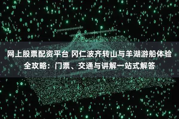 网上股票配资平台 冈仁波齐转山与羊湖游船体验全攻略：门票、交通与讲解一站式解答