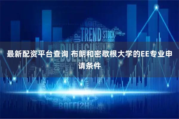 最新配资平台查询 布朗和密歇根大学的EE专业申请条件